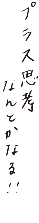 プラス思考 なんとかなる!!