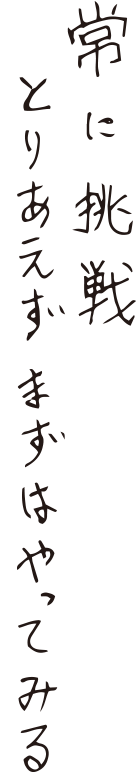 常に挑戦 とりあえずまずはやってみる