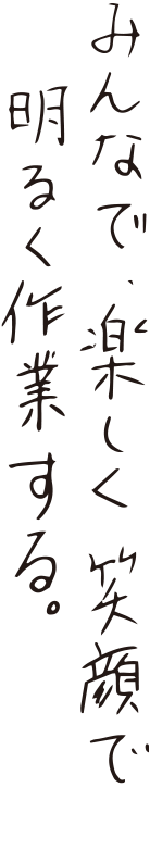 みんなで、楽しく笑顔で明るく作業する。